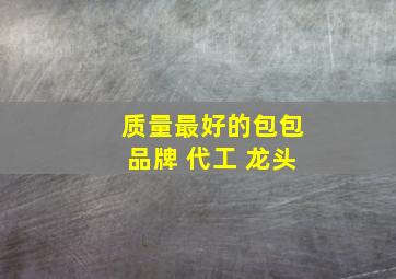 质量最好的包包品牌 代工 龙头